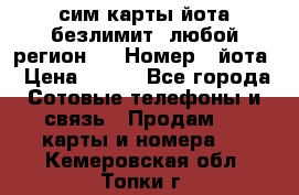 сим-карты йота безлимит (любой регион ) › Номер ­ йота › Цена ­ 900 - Все города Сотовые телефоны и связь » Продам sim-карты и номера   . Кемеровская обл.,Топки г.